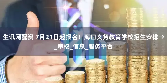 生讯网配资 7月21日起报名！海口义务教育学校招生安排→_审核_信息_服务平台
