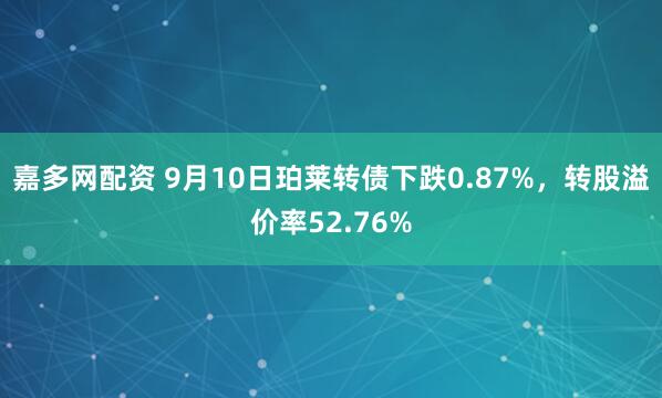 嘉多网配资 9月10日珀莱转债下跌0.87%，转股溢价率52.76%