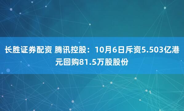 长胜证券配资 腾讯控股：10月6日斥资5.503亿港元回购81.5万股股份