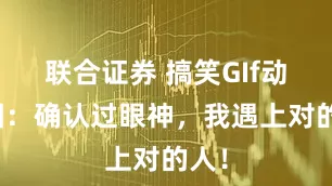 联合证券 搞笑GIf动态图：确认过眼神，我遇上对的人！