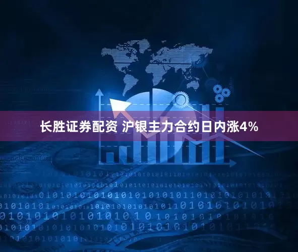 长胜证券配资 沪银主力合约日内涨4%