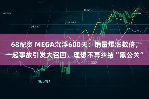 68配资 MEGA沉浮600天：销量爆涨数倍，一起事故引发大召回，理想不再纠结“黑公关”
