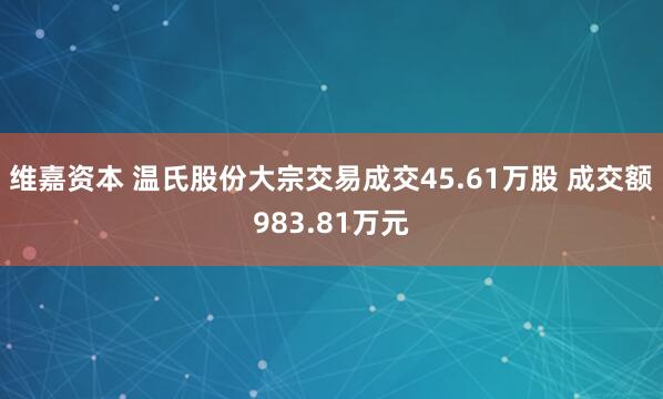 维嘉资本 温氏股份大宗交易成交45.61万股 成交额983.81万元