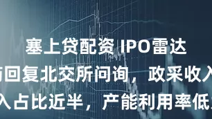 塞上贷配资 IPO雷达｜天康制药回复北交所问询，政采收入占比近半，产能利用率低为何仍扩建？